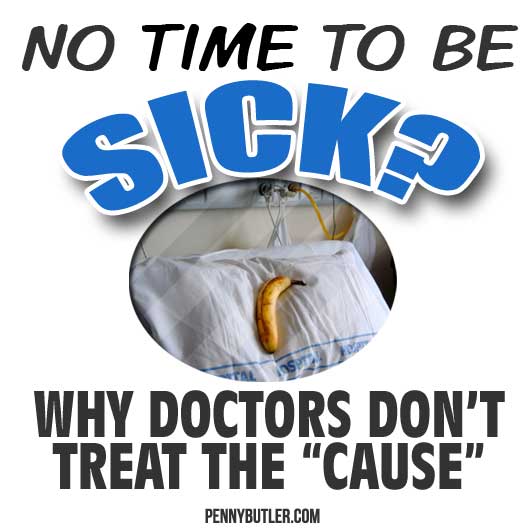 No Time to be Sick? Why doctor’s don’t treat the cause.